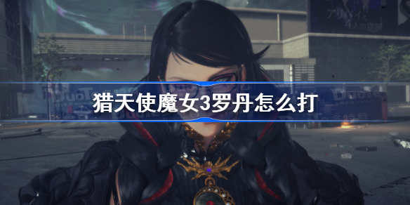 猎天使魔女3罗丹怎么打-猎天使魔女3罗丹打法攻略