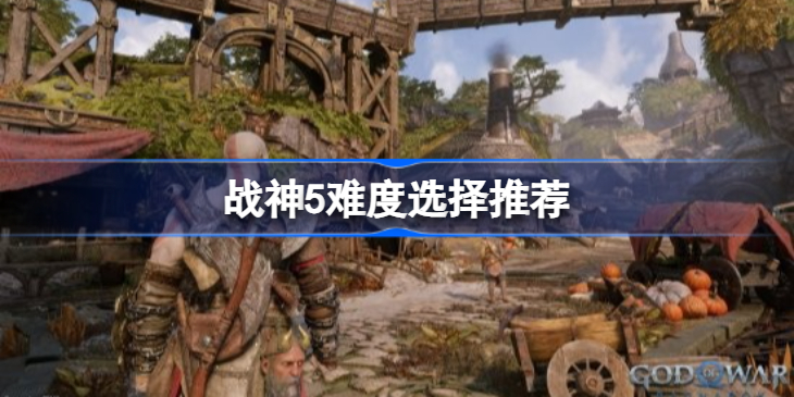 战神将有5种难度设置吗-战神5难度选择推荐