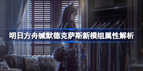 明日方舟缄默德克萨斯新模组强度怎么样-明日方舟缄默德克萨斯新模组属性解析