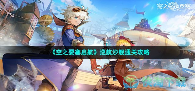 《空之要塞启航》巡航沙舰通关策略