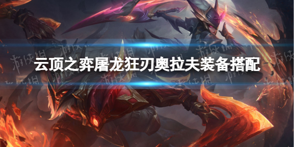 《云顶之弈手游》屠龙狂刃阵容推荐-屠龙狂刃奥拉夫装备搭配