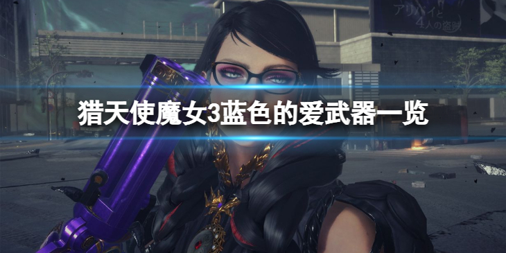 《猎天使魔女3》蓝色的爱怎么样？蓝色的爱武器一览