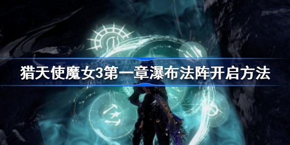 猎天使魔女3第一章瀑布法阵怎么开-猎天使魔女3第一章瀑布法阵开启方法