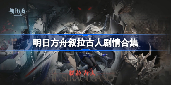 明日方舟叙拉古人剧情可以在哪看-明日方舟叙拉古人剧情合集