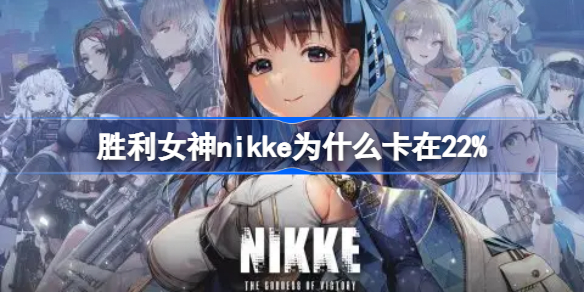 胜利女神nikke为什么卡在22%-nikke胜利女神卡更新