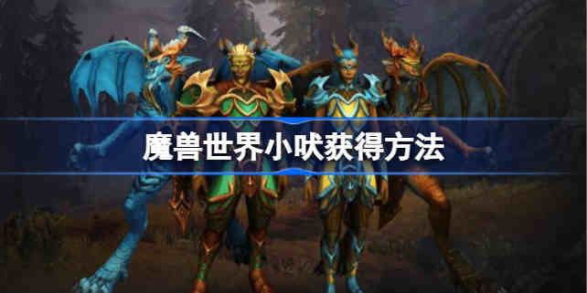 魔兽世界怀旧服小吠怎么获得 wow小吠获得方法攻略