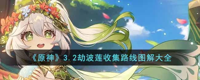 原神3.2劫波莲收集路线是什么__3.2劫波莲收集路线图解大全