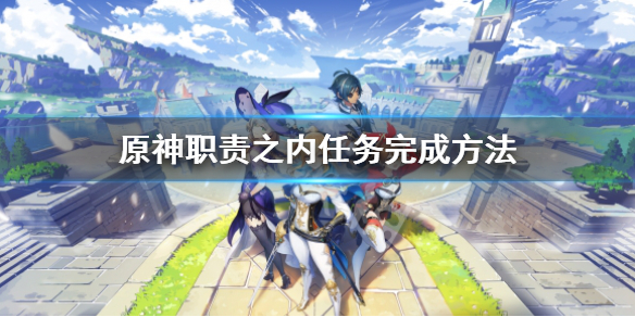 《原神》全能美食队职责之内任务怎么触发？职责之内任务完成方法