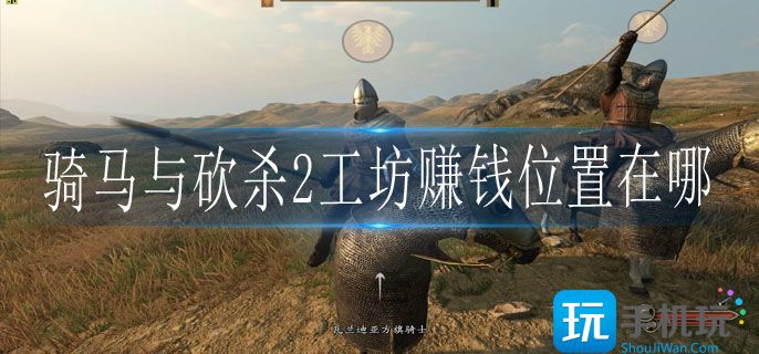 骑马与砍杀2工坊赚钱位置在哪