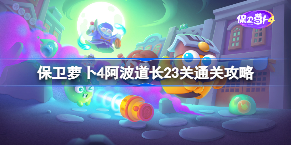 保卫萝卜4阿波道长23关通关攻略-保卫萝卜4阿波道长第23关图文流程