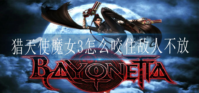 猎天使魔女3怎么咬住敌人不放