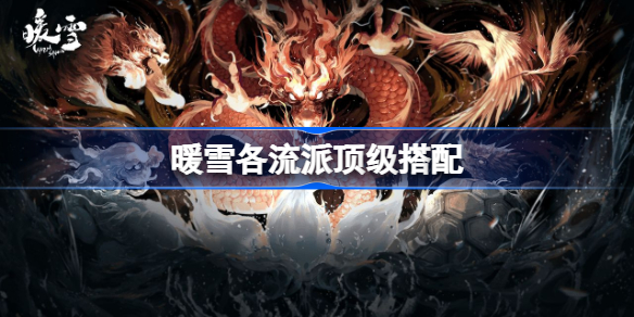 暖雪各流派该怎么选择搭配-暖雪各流派顶级搭配