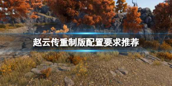 《赵云传重制版》配置要求是什么？配置要求推荐