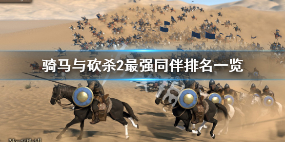 《骑马与砍杀2》最强同伴有哪些？最强同伴排名一览