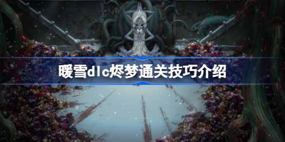 暖雪dlc烬梦通关有哪些技巧-暖雪dlc烬梦通关技巧介绍