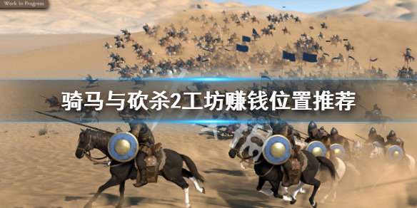 《骑马与砍杀2》工坊在哪开赚钱？工坊赚钱位置推荐