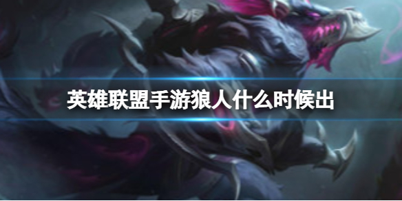 《英雄联盟手游》狼人什么时候出-祖安怒兽上线时间已确定