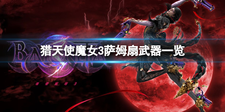 《猎天使魔女3》萨姆扇怎么样？萨姆扇武器一览