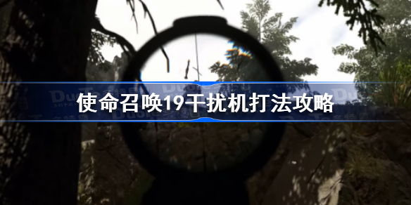 使命召唤19干扰机怎么打-使命召唤19干扰机打法攻略