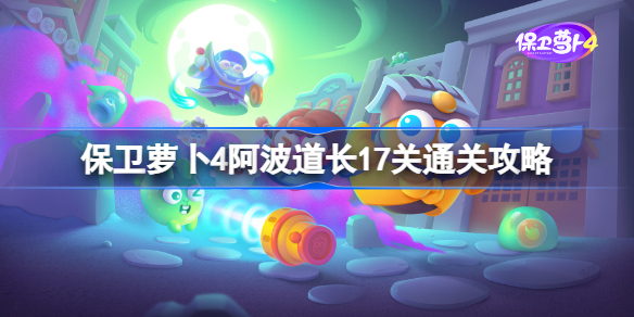 保卫萝卜4阿波道长17关通关攻略-保卫萝卜4阿波道长第17关图文流程