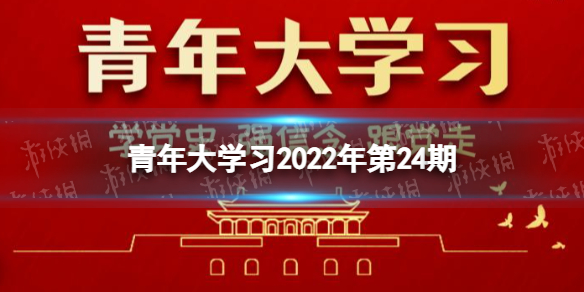 青年大学习2022年第二十四期答案(文字版)-青年大学习2022全新一期题目答案