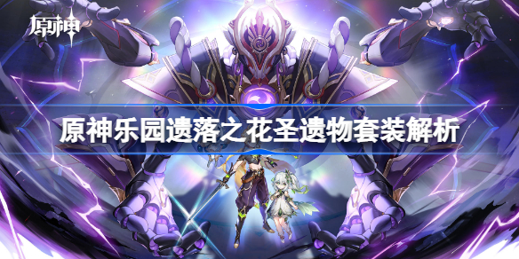 原神乐园遗落之花圣遗物套装解析-原神圣遗物套装乐园遗落之花怎么样