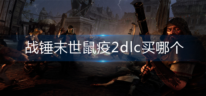 战锤末世鼠疫2dlc买哪个