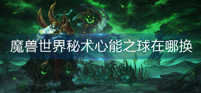 魔兽世界秘术心能之球在哪换
