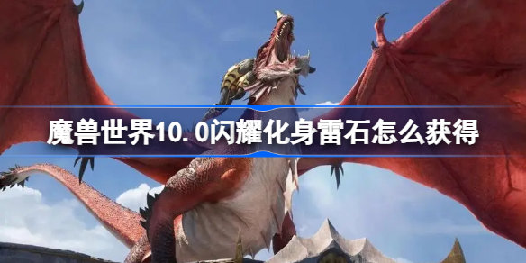 魔兽世界10.0闪耀化身雷石怎么获得-闪耀化身雷石获得方法