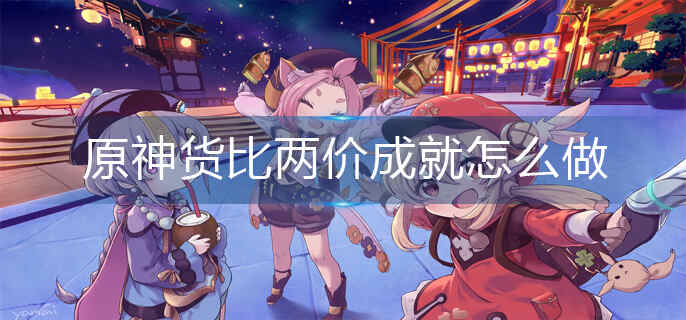 原神货比两价成就怎么做_货比两价成就完成攻略