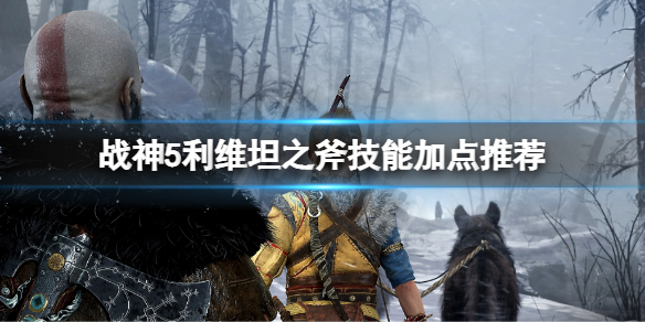 《战神5》利维坦之斧技能加点推荐-斧头技能升级推荐