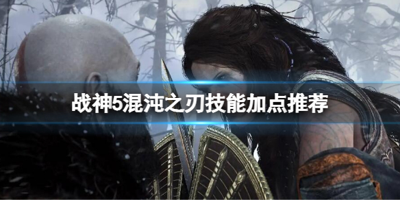 《战神5》混沌之刃技能加点推荐-双刀技能升级推荐