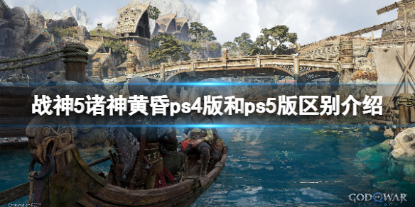 《战神5》诸神黄昏ps4版和ps5版区别介绍-ps4版和ps5版有什么区别