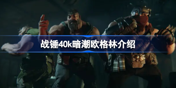 战锤40k暗潮欧格林怎么样-战锤40k暗潮欧格林介绍