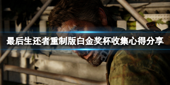 《最后生还者重制版》白金攻略怎么开启？白金奖杯收集心得分享