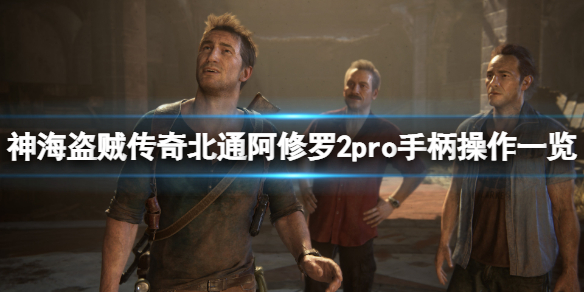 《神秘海域盗贼传奇合辑》手柄怎么操作？北通阿修罗2pro手柄操作一览