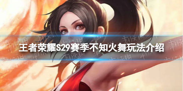 《王者荣耀》S29不知火舞怎么玩-S29赛季不知火舞玩法介绍