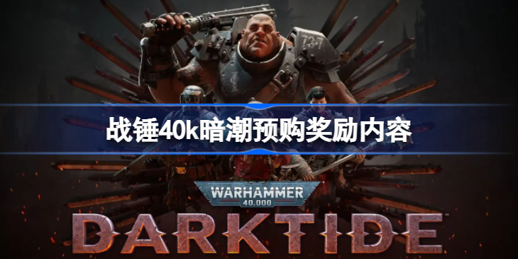 战锤40k暗潮预购奖励是什么-战锤40k暗潮预购奖励内容