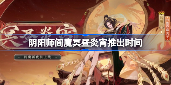 阴阳师阎魔冥昼炎宵什么时候上架-阴阳师阎魔冥昼炎宵推出时间