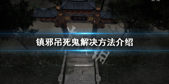 《镇邪》吊死鬼怎么解决？吊死鬼解决方法介绍