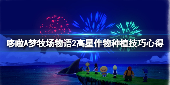 《哆啦A梦牧场物语2》高星作物种植技巧心得 作物怎么种？