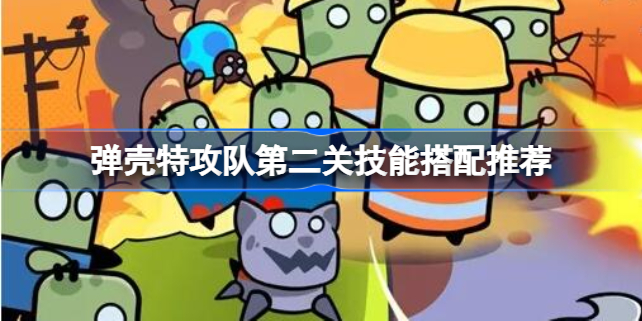 弹壳特攻队第二关技能搭配推荐-弹壳特攻队第二关技能怎么搭配