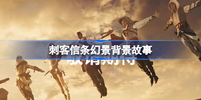 刺客信条幻景背景故事-刺客信条幻景背景是什么