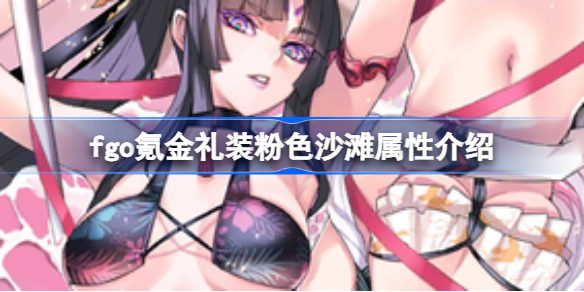 fgo氪金礼装粉色沙滩属性介绍-fgo氪金礼装加勒比海财宝属性怎么样