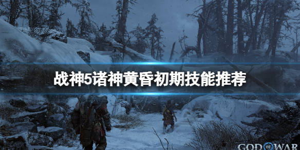 《战神5》好用技能有哪些？初期技能推荐