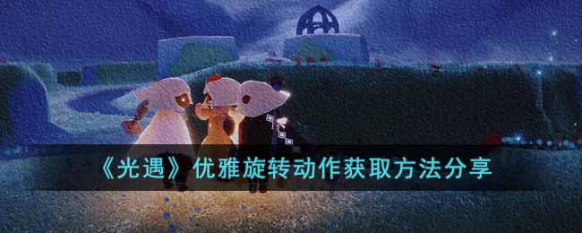 《光遇》优雅旋转动作获取方法分享