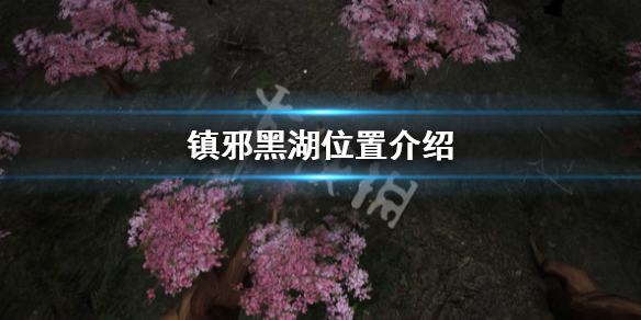 《镇邪》黑湖在哪？黑湖位置介绍