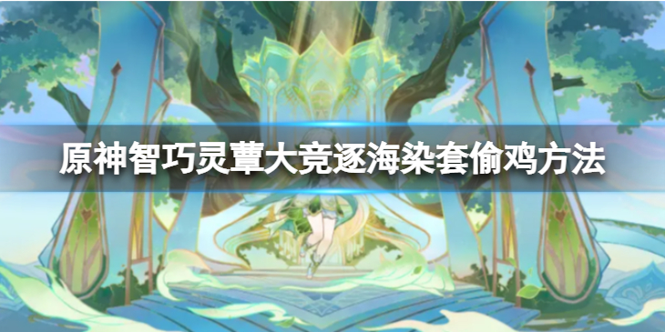 《原神》智巧灵蕈大竞逐海染套怎么偷鸡？智巧灵蕈大竞逐海染套偷鸡方法介绍