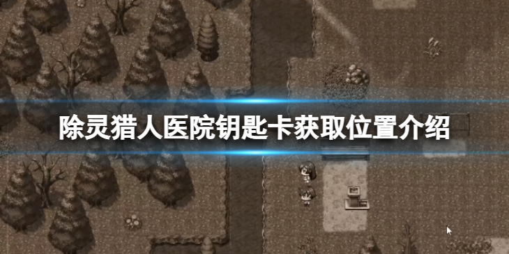 《除灵猎人》医院钥匙卡在哪获得？医院钥匙卡获取位置介绍