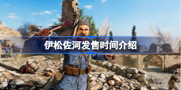 伊松佐河发售时间介绍-伊松佐河什么时候发售